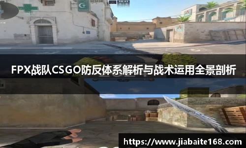 FPX战队CSGO防反体系解析与战术运用全景剖析