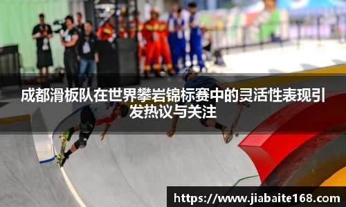 成都滑板队在世界攀岩锦标赛中的灵活性表现引发热议与关注