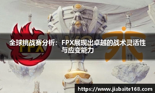 全球挑战赛分析：FPX展现出卓越的战术灵活性与应变能力