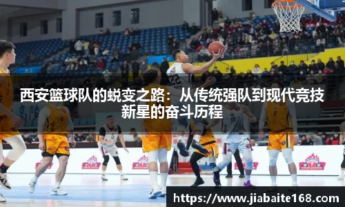 西安篮球队的蜕变之路：从传统强队到现代竞技新星的奋斗历程