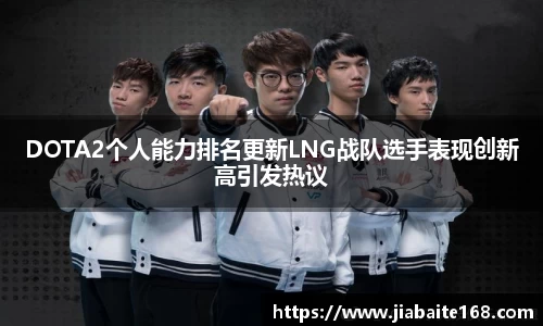 DOTA2个人能力排名更新LNG战队选手表现创新高引发热议