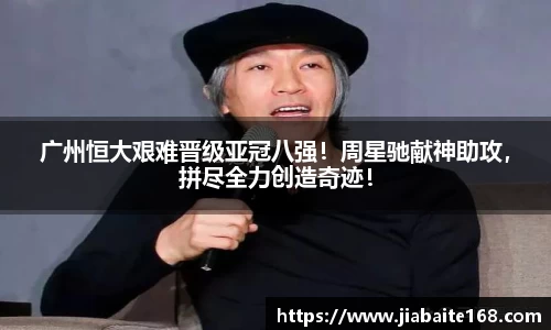 广州恒大艰难晋级亚冠八强！周星驰献神助攻，拼尽全力创造奇迹！